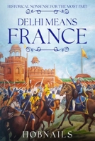 Delhi Means France: Historical Nonsense For The Most Part B0GWV7JTWJ Book Cover