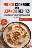 French Cookbook And Lebanese Recipes: 2 Books In 1: Learn How To Cook At Home Mediterranean Over 150 Dishes From France And Lebanon B08YQFVLXJ Book Cover