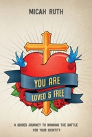 You Are Loved and Free : A Guided Journey to Winning the Battle for Your Identity 1646450477 Book Cover