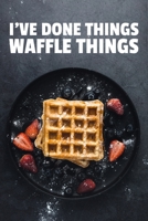 I've Done Things. Waffle Things.: 6x9 Lined Waffle Notebook/Journal Funny Pun Gift Idea For Waffle Lovers 1709912731 Book Cover