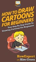 How To Draw Cartoons For Beginners: Your Step By Step Guide To Drawing Cartoons For Beginners 1647586534 Book Cover