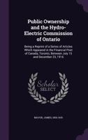 Public ownership and the Hydro-Electric Commission of Ontario: being a reprint of a series of articles which appeared in the Financial post of Canada, Toronto, between July 15 and December 23, 1916 135441165X Book Cover