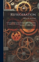 Refrigeration: A Practical Treatise On the Production of Low Temperatures As Applied to the Manufacture of Ice and to the Design and Operation of Cold Storage Plants 1020294779 Book Cover