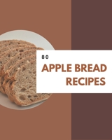 80 Apple Bread Recipes: A Highly Recommended Apple Bread Cookbook B08D527T4S Book Cover