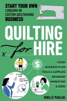 Quilting for Hire: Start Your Own Longarm or Custom Quilting Business; A Step-By-Step Guide to Creating Your Business Plan, Marketing, Tips, Forms & More! 1644030861 Book Cover