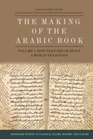 The Making of the Arabic Book, Volume 1: How Text Reuse Built a World Tradition 1399537938 Book Cover