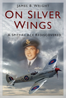On Silver Wings: A Spitfire Ace Rediscovered 1803999209 Book Cover