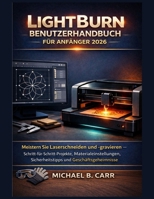 LightBurn Benutzerhandbuch für Anfänger 2026: Meistern Sie Laserschneiden und -gravieren – Schritt-für-Schritt-Projekte, Materialeinstellungen, ... und Geschäftsgeheimnisse (German Edition) B0GKCT8BWX Book Cover