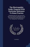 The Electropathic Guide, Prepared With Particular Reference To Home Practice: Containing Hints On The Care Of The Sick, The Treatment Of Disease And The Use Of Electricity, With Full Directions For Tr 1340147831 Book Cover