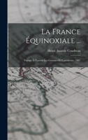 La France Équinoxiale ...: Voyage À Travers Les Guyanes Et L'amazonie. 1887 101739850X Book Cover