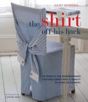 Shirt Off His Back: 30 Projects for Transforming Everyday Shirts Into a Range of Home Accessories 0764147315 Book Cover