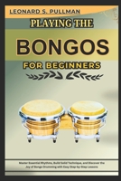 PLAYING THE BONGOS FOR BRGINNERS: Master Essential Rhythms, Build Solid Technique, And Discover The Joy Of Bongo Drumming With Easy Step-By-Step Lessons B0F5WPC1V5 Book Cover