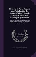 Reports of Cases Argued and Adjudged in the Courts of King's Bench, Common Pleas and Exchequer. [1695-1741]: To Which Are Added, Some Special Cases in the Court of Chancery; And Before the Delegates,  1171472161 Book Cover