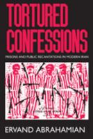 Tortured Confessions: Prisons and Public Recantations in Modern Iran 0520218663 Book Cover