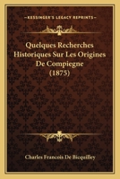 Quelques Recherches Historiques Sur Les Origines De Compiegne (1875) 1143190343 Book Cover