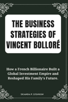 The Business Strategies of Vincent Bolloré: How a French Billionaire Built a Global Investment Empire and Reshaped His Family's Future. (Biographies of French Billionaires) B0DWKHLDSL Book Cover
