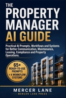 The Property Manager AI Guide: Practical AI Prompts, Workflows and Systems for Better Communication, Maintenance, Leasing, Compliance and Property Operations B0H9HHDTD7 Book Cover