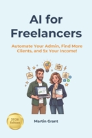 AI for Freelancers: Automate Your Admin, Find More Clients, and 5x Your Income! B0H5B7K838 Book Cover