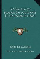 Le Vrai Roi De France Ou Louis XVII Et Ses Enfants (1885) 1146085044 Book Cover