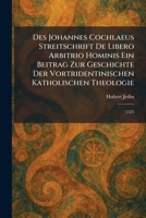 Des Johannes Cochlaeus Streitschrift De Libero Arbitrio Hominis Ein Beitrag Zur Geschichte Der Vortridentinischen Katholischen Theologie: 1525 (German Edition) 1025598865 Book Cover