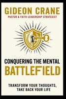 CONQUERING THE MENTAL BATTLEFIELD: Transform Your Thoughts, Take Back Your Life B0HKFQR232 Book Cover