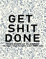 Get Shit Done: 2020 Weekly Monthly Planner To Track Your Fuckery And Get Shit Done - Agenda Calendar (Weekly Daily) Swear Word Personal Organizer Progress ... List, Trackers, Notes And Funny Weekly Re 1678698776 Book Cover