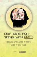 SELF-CARE FOR TEENS WITH ADHD: Thriving with ADHD: A Teen's Guide to Self-Care B0C1JCTC55 Book Cover