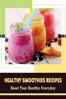 Healthy Smoothies Recipes: Boost Your Healthy Everyday: The Best Way To Use Your Blender To Make Smoothies B09BYDH1T7 Book Cover