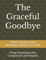 The Graceful Goodbye: Firing Employees with Compassion and Respect B0CVF1NB3D Book Cover