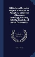 Bibliotheca Heraldica Magn� Britanni�: An Analytical Catalogue of Books on Genealogy, Heraldry, Nobility, Knighthood & Ceremonies 1145851592 Book Cover
