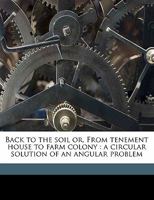 Back to the Soil Or, from Tenement House to Farm Colony: A Circular Solution of an Angular Problem 116402163X Book Cover