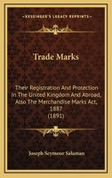 Trade Marks: Their Registration And Protection In The United Kingdom And Abroad, Also The Merchandise Marks Act, 1887 1437354815 Book Cover