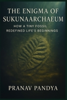 THE ENIGMA OF SUKUNAARCHAEUM: How a Tiny Fossil Redefined Life’s Beginnings B0FH4TJWXK Book Cover