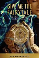 Give Me the Fairytale: Reawaken Your Dreams for an Extraordinary Life 0997174501 Book Cover