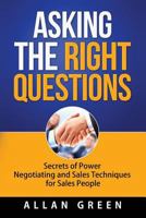 Asking the Right Questions: Secrets of Power Negotiating and Sales Techniques for Sales People 1517258669 Book Cover
