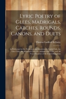 Lyric Poetry of Glees, Madrigals, Catches, Rounds, Canons, and Duets: As Performed in the Noblemen and Gentlemen's Catch Club, the Glee Club, the ... and All Vocal Societies of the United Kingdom 102160450X Book Cover