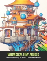 Whimsical Tiny Abodes: Grayscale Coloring for Adults, Creative Relaxation, 50 pages, 8.5 x 11 inches B0CGWPH48W Book Cover