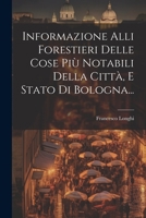 Informazione Alli Forestieri Delle Cose Più Notabili Della Città, E Stato Di Bologna... 102182397X Book Cover