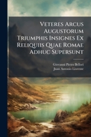 Veteres Arcus Augustorum Triumphis Insignes Ex Reliquiis Quae Romae Adhuc Supersunt: Cum Imaginibus Triumphalibus Restituti Antiquis Nummis Notisque 1286663547 Book Cover
