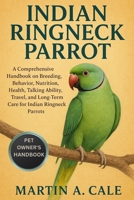 INDIAN RINGNECK PARROT: A Comprehensive Handbook on Breeding, Behavior, Nutrition, Health, Talking Ability, Travel, and Long-Term Care for Indian Ringneck Parrots. B0FQK17HYR Book Cover