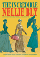 The Incredible Nellie Bly: Journalist, Investigator, Feminist, and Philanthropist 1419750178 Book Cover