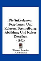 Die Sukkulenten, Fettpflanzen Und Kakteen, Beschreibung, Abbildung Und Kultur Derselben (1892) 1161130950 Book Cover