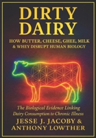Dirty Dairy: How Butter, Cheese, Ghee, Milk, & Whey Disrupt Human Biology: The Biological Evidence Linking Dairy Consumption to Chronic Illness (The Biological Consequences Trilogy) 1968660356 Book Cover