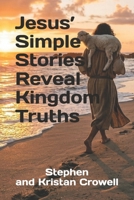 Jesus’ Simple Stories Reveal Kingdom Truths (Jesus Related Truth Through His Simple Stories) B0H5LCR1S1 Book Cover