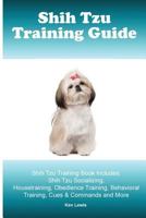 Shih Tzu Training Guide. Shih Tzu Training Book Includes: Shih Tzu Socializing, Housetraining, Obedience Training, Behavioral Training, Cues & Commands and More 1519651554 Book Cover