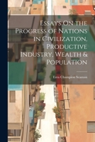 Essays On the Progress of Nations in Civilization, Productive Industry, Wealth & Population 1022859676 Book Cover