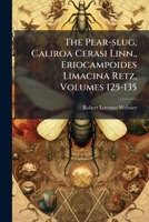 The Pear-slug, Caliroa Cerasi Linn., Eriocampoides Limacina Retz, Volumes 125-135 1286587093 Book Cover