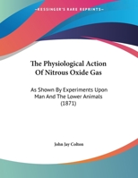 The Physiological Action Of Nitrous Oxide Gas: As Shown By Experiments Upon Man And The Lower Animals 1104321416 Book Cover