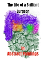 The Life of a Brilliant Surgeon in Abstract Paintings B0BQGJ6YL4 Book Cover