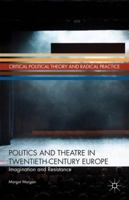 Politics and Theatre in Twentieth-Century Europe: Imagination and Resistance (Critical Political Theory and Radical Practice) 1137374691 Book Cover